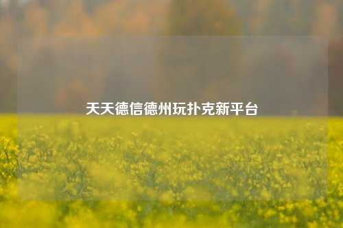 天天德信德州玩扑克新平台