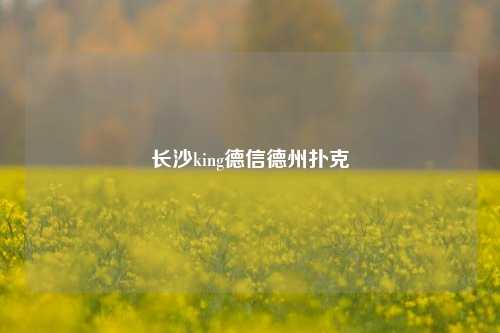 长沙king德信德州扑克