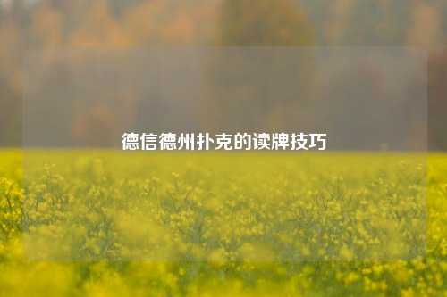 德信德州扑克的读牌技巧