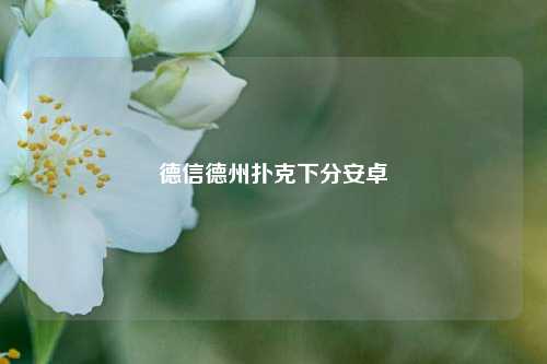 德信德州扑克下分安卓